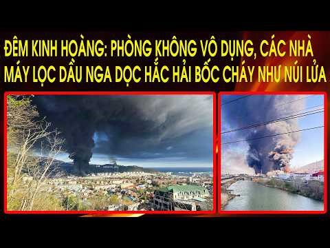Đêm kinh hoàng: Phòng không vô dụng, các nhà máy lọc dầu Nga dọc Hắc Hải bốc cháy như núi lửa