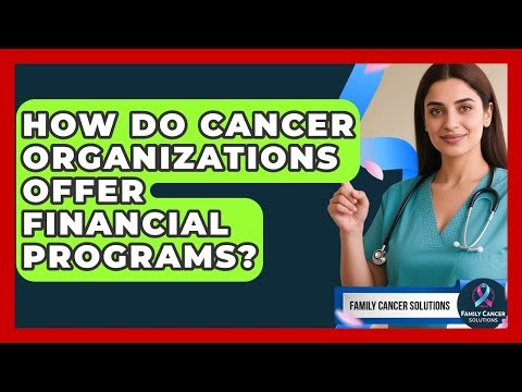 How Do Cancer Organizations Offer Financial Programs? - Family Cancer Solutions