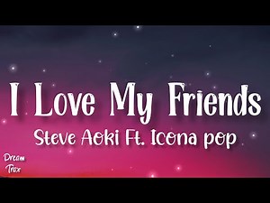 I Love My Friends (Lyrics) - Steve Aoki Ft. Icona pop