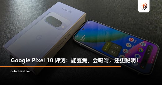 Google Pixel 10 评测：紧凑 AI 手机，变焦更强，还能“吸”住配件 - TechNave 中文版