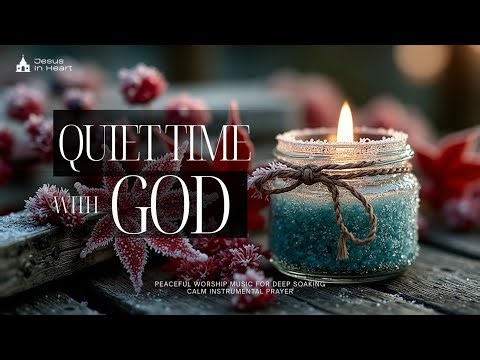 QUIET TIME WITH GOD - Peaceful Worship Music for Deep Soaking | Calm Instrumental Prayer