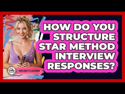 How Do You Structure STAR Method Interview Responses?