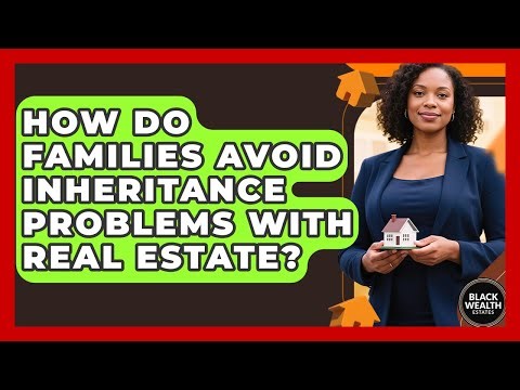 How Do Families Avoid Inheritance Problems With Real Estate? - Black Wealth Estates