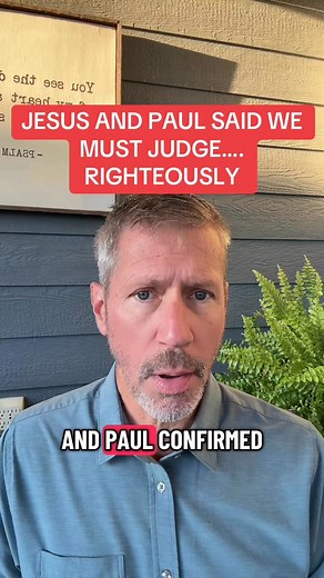 JESUS AND PAUL SAID WE MUST JUDGE….. RIGHTEOUSLY Most people state that we must not judge anyone at all referring back to when Jesus said in Matthew 7:1-2 “Judge not, or you too will be judged. For in the same way you judge others, you will be judged, and with the measure you use, it will be measured to you" Jesus was talking about those who were living unrighteously, in unrepentant sin and judging others like the compromised Pharisees….they had pride and religious spirits….they had logs in thei