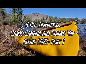 8 Day Adirondack Canoe Camping and Fishing trip- Spring 2022- Part 1