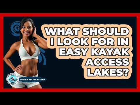 What Should I Look For In Easy Kayak Access Lakes?