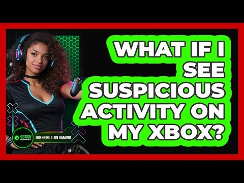 What If I See Suspicious Activity On My Xbox?