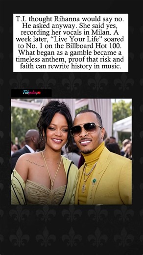 T.I.’s Gamble: Rihanna Said Yes to ‘Live Your Life