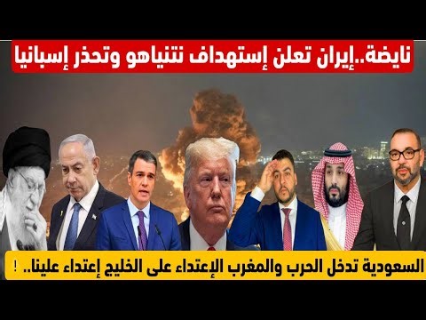 نايضة.إيران تعلن إستهداف نتنياهو وتحذر إسبانيا من المواجهة/سعودية تدخل الحرب والمغرب يعلن عن قراره