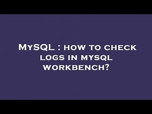 MySQL : how to check logs in mysql workbench?