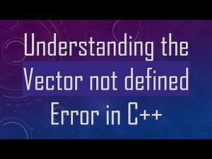 Understanding the Vector not defined Error in C+ +