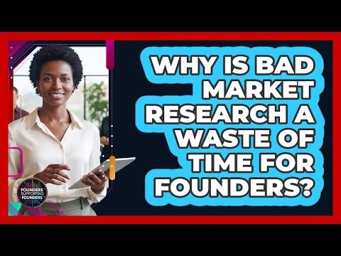 Why Is Bad Market Research A Waste Of Time For Founders? - Founders Supporting Founders
