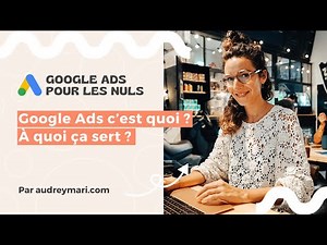 Google Ads c'est quoi ? Ça sert à quoi ?