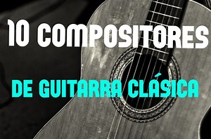 10 compositores de guitarra clásica que deberías conocer