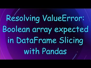 Resolving ValueError: Boolean array expected in DataFrame Slicing with Pandas