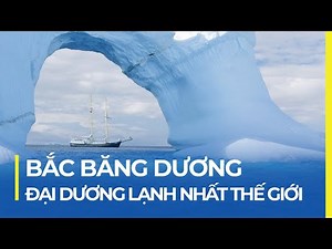 BẮC BĂNG DƯƠNG: ĐẠI DƯƠNG LẠNH VÀ NHỎ NHẤT THẾ GIỚI