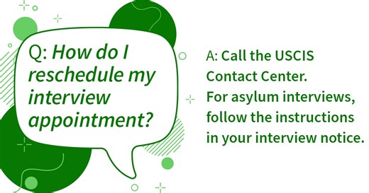 #USCISAnswers: If you need to reschedule an interview appointment, please call the USCIS Contact Center at 1 (800) 375-5283. For asylum interviews, follow the instructions in your interview notice. | U.S. Citizenship and Immigration Services