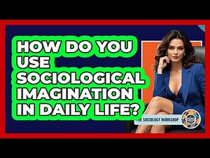 How Do You Use Sociological Imagination In Daily Life? - The Sociology Workshop