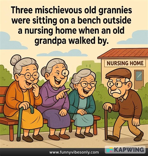 Three mischievous old grannies were sitting on a bench outside a nursing home when an old grandpa walked by. One of the grannies shouted: "Hey there! We bet we can tell you exactly how old you are!" 🎯 The old man laughed and said, "No way you can guess that, you crazy old ladies!" One granny winked and said, "Sure we can! Just drop your pants and underwear, and we'll tell you your exact age!" The grandpa, feeling a little embarrassed but eager to prove them wrong, dropped his pants. 😳 The gran