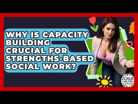 Why Is Capacity Building Crucial For Strengths-based Social Work? - Child Welfare Network