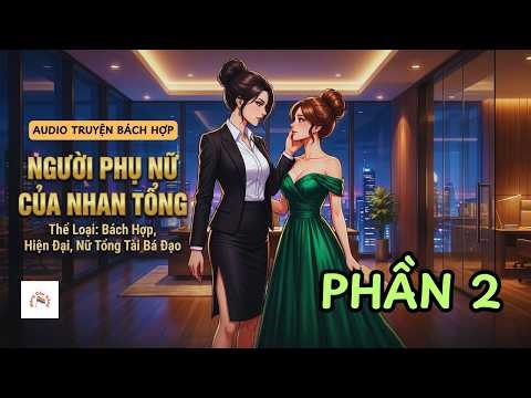 [Audio Truyện Bách Hợp] NGƯỜI PHỤ NỮ CỦA NHAN TỔNG - PHẦN 2 | Bách Hợp Tổng Tài | Mộng Cầu Vồng