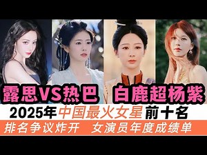 2025年最受歡迎的十大女演員！趙露思來了個大驚喜！白鹿首次壓過楊紫！熱巴、宋祖兒今年終於上榜！排名爭議炸開！