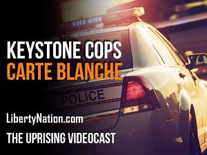 Keystone Cops Carte Blanche - The Uprising - Liberty Nation News