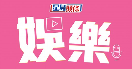 娛樂｜最新最快香港娛樂新聞、娛樂圈熱話、韓日美劇電影推介｜星島頭條