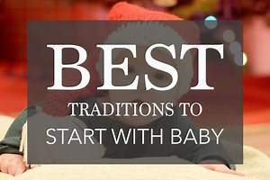 41 Traditions to Start with Baby – That You Will Look Forward to EVERY Year - Bless Our Littles