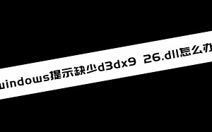 《电脑技巧》windows提示缺少d3dx9 26.dll怎么办