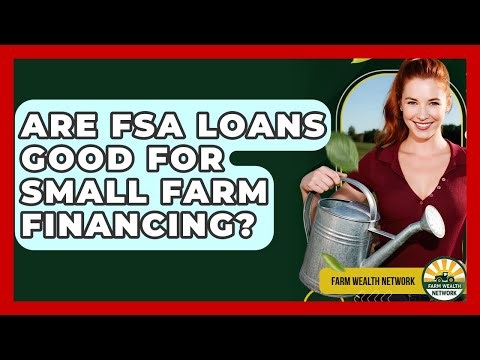Are FSA Loans Good For Small Farm Financing? - Farm Wealth Network