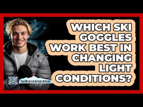 Which Ski Goggles Work Best In Changing Light Conditions? - The Winter Sport Xpert