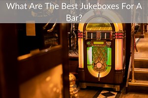 What Are The Best Jukeboxes For A Bar?