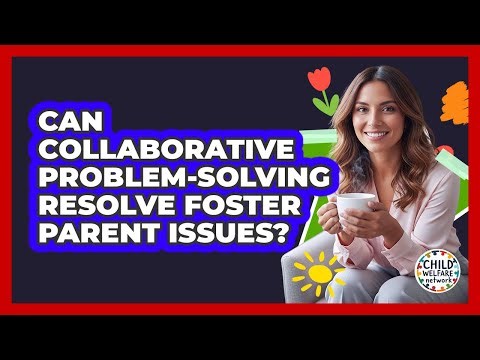 Can Collaborative Problem-Solving Resolve Foster Parent Issues?