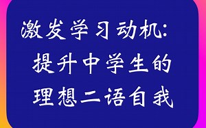 激发学生动力：提升中学生的理想二语自我 Motivating learners: the ideal L2-self and secondary learner