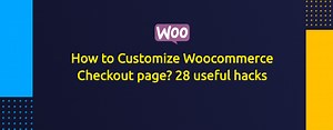 How To Customize Woocommerce Checkout Page? 28 Useful Hacks