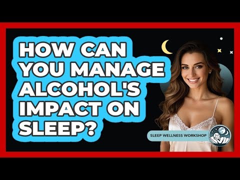 How Can You Manage Alcohol's Impact On Sleep? - Sleep Wellness Workshop