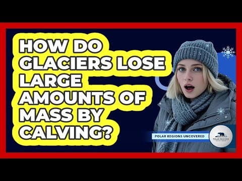 How Do Glaciers Lose Large Amounts Of Mass By Calving?