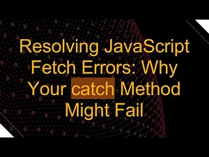 Resolving JavaScript Fetch Errors: Why Your catch Method Might Fail
