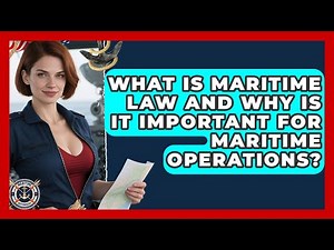 What Is Maritime Law and Why Is It Important for Maritime Operations? | Maritime Defenders