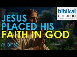 390 - Jesus Placed His Faith in God (Part 1 of 3) | Biblical Unitarian Podcast