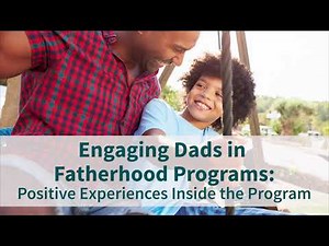 Engaging Dads in Fatherhood Programs: Positive Experiences Inside the Program