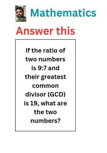 If the ratio of two numbers is 9:7 and their greatest common divisor (GCD) is 19, #maths