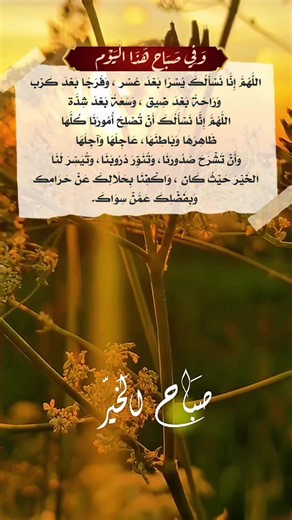 وَفِي صَبَاحِ هَذَا الْيَوْم اللَّهُمَّ إِنَّا نَسْأَلُكَ يُسْرًا بَعْدَ عُسْر ، وَفَرَجًا بَعْدَ كَرْب وَرَاحَةً بَعْدَ ضِيق ، وَسَعَةً بَعْدَ شِدَّة اللَّهُمَّ إِنَّا نَسْأَلُكَ أَنْ تُصْلِحَ أُمُورَنَا كُلَّهَا ظَاهِرَهَا وَبَاطِنَهَا، عَاجِلَهَا وَآجِلَهَا وَأَنْ تَشْرَحَ صُدُورَنَا، وَتُنَوِّرَ دُرُوبَنَا، وَتُيَسِّرَ لَنَا الخَيْرَ حَيْثُ كَان ، وَاكْفِنَا بِحَلَالِكَ عَنْ حَرَامِك وَبِفَضْلِكَ عَمَّنْ سِوَاكَ. #fyp #tiktok #foryoupage #foryou #viralvideo