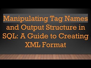Manipulating Tag Names and Output Structure in SQL: A Guide to Creating XML Format