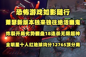 恐怖游戏如影随形；Ame新版本独来独往绝活幽鬼；9分钟落后5K炸裂开局劣势翻盘18连杀无限超神；全明星十人红地球顶分局携手Xm莫言Monet对战EmoAq鬼
