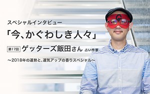 第17回：ゲッターズ飯田さん｜スペシャルインタビュー「今、かぐわしき人々」｜