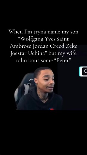 When I’m tryna name my son “Wolfgang Yves $aint Ambrose Jordan Creed Zeke Joestar Uchiha”