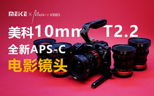 美科全新APS-C半画幅电影镜头超广角10mmT2.2和全焦段镜头群体验感受