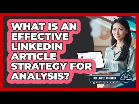 What Is An Effective LinkedIn Article Strategy For Analysis?